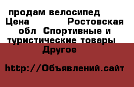 продам велосипед BMX › Цена ­ 7 000 - Ростовская обл. Спортивные и туристические товары » Другое   